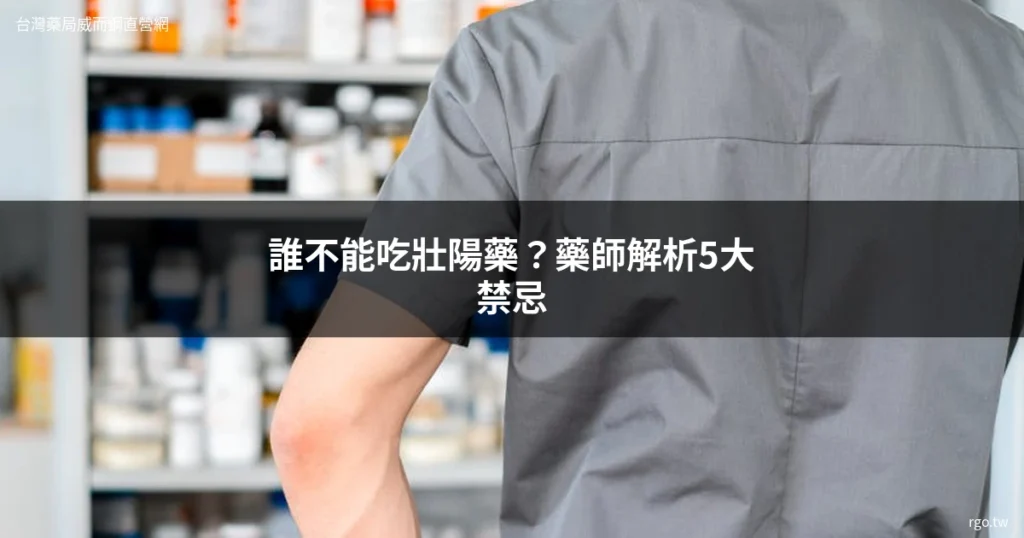藥師在藥局 - 壯陽藥禁忌與安全用藥